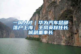 一周人才｜华为汽车总部落户上海；王凤英辞任长城副董事长