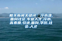 相关新闻关键词：冷水滩,面向社会,专业人才,冷水,高素质,引进,面向,学历,社会,人才