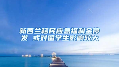 新西兰移民应急福利金停发 或对留学生影响较大