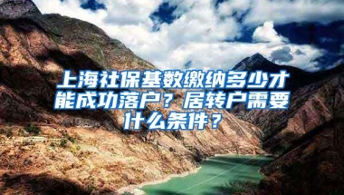 上海社保基数缴纳多少才能成功落户？居转户需要什么条件？