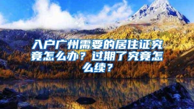 入户广州需要的居住证究竟怎么办？过期了究竟怎么续？