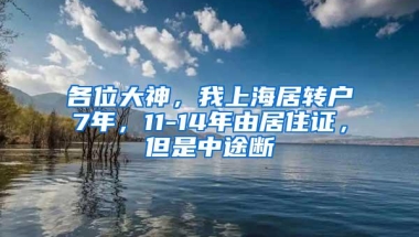 各位大神，我上海居转户7年，11-14年由居住证，但是中途断