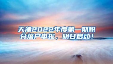 天津2022年度第一期积分落户申报，明日启动！