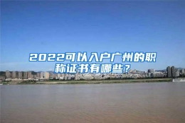 2022可以入户广州的职称证书有哪些？