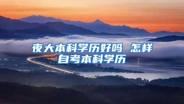 夜大本科学历好吗 怎样自考本科学历