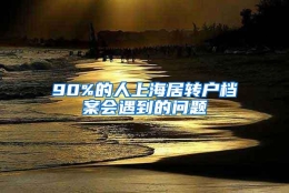 90%的人上海居转户档案会遇到的问题