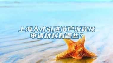 上海人才引进落户流程及申请材料有哪些？