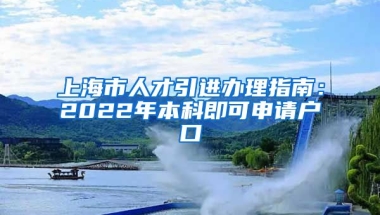 上海市人才引进办理指南：2022年本科即可申请户口