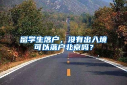 留学生落户，没有出入境可以落户北京吗？