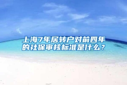 上海7年居转户对前四年的社保审核标准是什么？