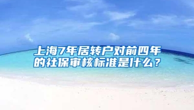 上海7年居转户对前四年的社保审核标准是什么？