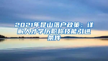 2021年昆山落户政策：详解人才学历职称技能引进条件