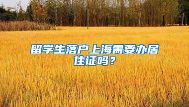 留学生落户上海需要办居住证吗？