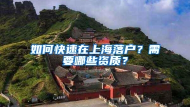 如何快速在上海落户？需要哪些资质？