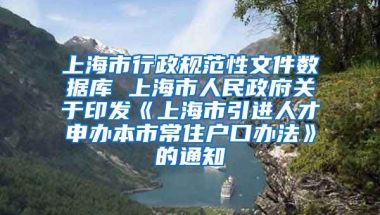 上海市行政规范性文件数据库 上海市人民政府关于印发《上海市引进人才申办本市常住户口办法》的通知