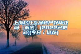 上海松江区居转户好毕业吗【解密】(2022已更新)(今日／推荐)