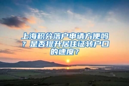 上海积分落户申请方便吗？是否提升居住证转户口的速度？