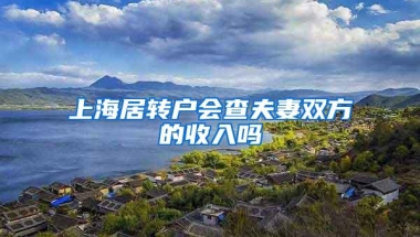 上海居转户会查夫妻双方的收入吗