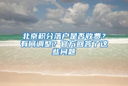 北京积分落户是否收费？有何调整？官方回答了这些问题