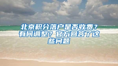 北京积分落户是否收费？有何调整？官方回答了这些问题