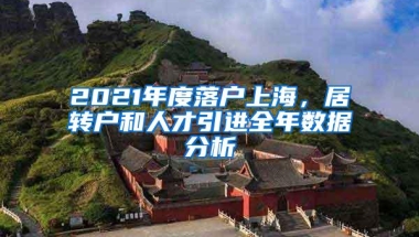 2021年度落户上海，居转户和人才引进全年数据分析