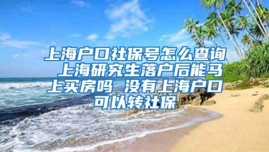 上海户口社保号怎么查询 上海研究生落户后能马上买房吗 没有上海户口可以转社保