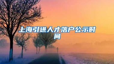 上海引进人才落户公示时间