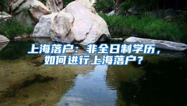 上海落户：非全日制学历，如何进行上海落户？