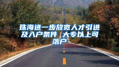 珠海进一步放宽人才引进及入户条件 大专以上可落户