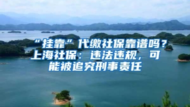 “挂靠”代缴社保靠谱吗？上海社保：违法违规，可能被追究刑事责任