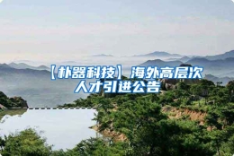 【朴器科技】海外高层次人才引进公告