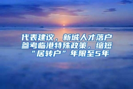 代表建议，新城人才落户参考临港特殊政策，缩短“居转户”年限至5年