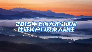 2015年上海人才引进居住证转户口及家人随迁