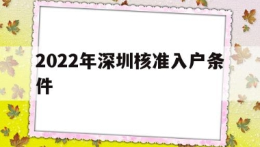 2022年深圳核准入户条件(深圳入户条件2021新规定什么时候实行)