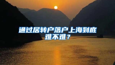 通过居转户落户上海到底难不难？