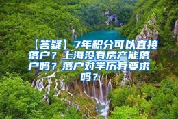 【答疑】7年积分可以直接落户？上海没有房产能落户吗？落户对学历有要求吗？