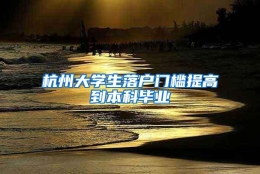 杭州大学生落户门槛提高到本科毕业