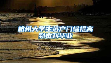 杭州大学生落户门槛提高到本科毕业