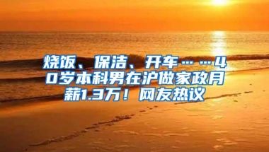 烧饭、保洁、开车……40岁本科男在沪做家政月薪1.3万！网友热议