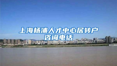 上海杨浦人才中心居转户咨询电话