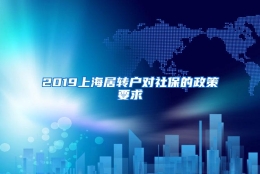 2019上海居转户对社保的政策要求