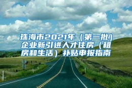 珠海市2021年（第一批）企业新引进人才住房（租房和生活）补贴申报指南