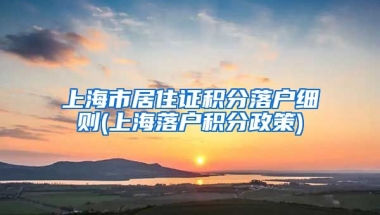 上海市居住证积分落户细则(上海落户积分政策)