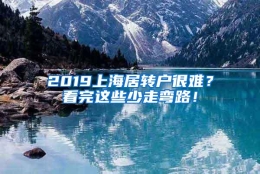 2019上海居转户很难？看完这些少走弯路！