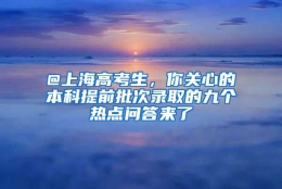 @上海高考生，你关心的本科提前批次录取的九个热点问答来了