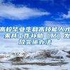 高校毕业生和高技能人才 来并工作补助（贴）发放实施办法