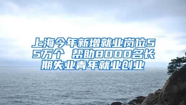 上海今年新增就业岗位55万个 帮助8000名长期失业青年就业创业