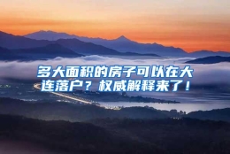 多大面积的房子可以在大连落户？权威解释来了！