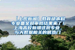 【上观新闻】教育部本科专业备案和审批结果来了！上海高校新增这批专业，与大数据相关的很热门