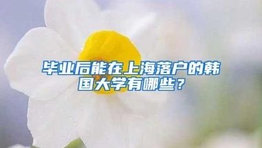 毕业后能在上海落户的韩国大学有哪些？